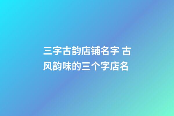 三字古韵店铺名字 古风韵味的三个字店名-第1张-店铺起名-玄机派